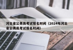 河北省公务员考试报名时间（2024年河北省公务员考试报名时间）