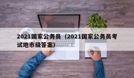 2021国家公务员（2021国家公务员考试地市级答案）