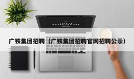 广铁集团招聘（广铁集团招聘官网招聘公示）