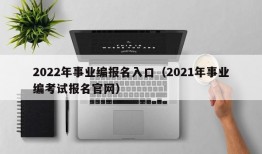 2022年事业编报名入口（2021年事业编考试报名官网）