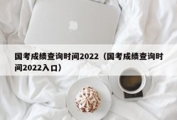 国考成绩查询时间2022（国考成绩查询时间2022入口）