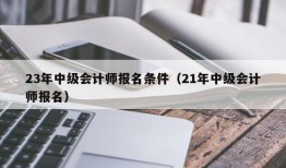 23年中级会计师报名条件（21年中级会计师报名）