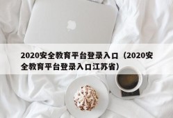 2020安全教育平台登录入口（2020安全教育平台登录入口江苏省）