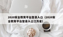 2020安全教育平台登录入口（2020安全教育平台登录入口江苏省）