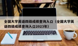 全国大学英语四级成绩查询入口（全国大学英语四级成绩查询入口2023年）