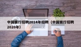 中国银行招聘2014年招聘（中国银行招聘2020年）