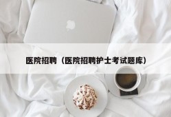 医院招聘（医院招聘护士考试题库）