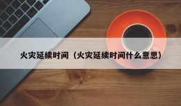 火灾延续时间（火灾延续时间什么意思）