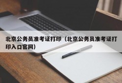 北京公务员准考证打印（北京公务员准考证打印入口官网）