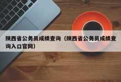 陕西省公务员成绩查询（陕西省公务员成绩查询入口官网）