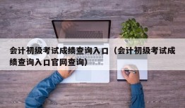 会计初级考试成绩查询入口（会计初级考试成绩查询入口官网查询）