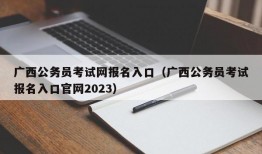 广西公务员考试网报名入口（广西公务员考试报名入口官网2023）