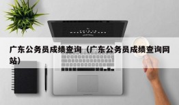 广东公务员成绩查询（广东公务员成绩查询网站）