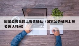 国家公务员网上报名确认（国家公务员网上报名确认时间）