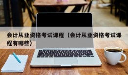 会计从业资格考试课程（会计从业资格考试课程有哪些）