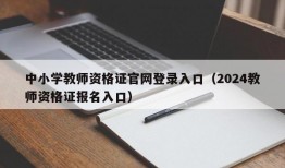 中小学教师资格证官网登录入口（2024教师资格证报名入口）