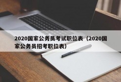 2020国家公务员考试职位表（2020国家公务员招考职位表）