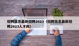 招聘信息最新招聘2023（招聘信息最新招聘2023人才网）