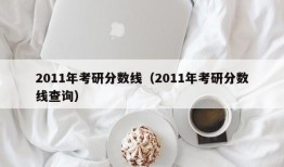 2011年考研分数线（2011年考研分数线查询）