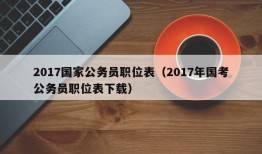 2017国家公务员职位表（2017年国考公务员职位表下载）