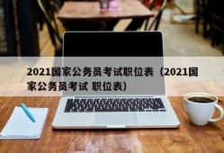 2021国家公务员考试职位表（2021国家公务员考试 职位表）