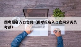 国考报名入口官网（国考报名入口官网公务员考试）