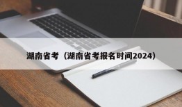 湖南省考（湖南省考报名时间2024）