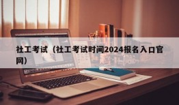 社工考试（社工考试时间2024报名入口官网）