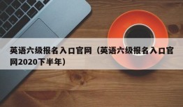 英语六级报名入口官网（英语六级报名入口官网2020下半年）