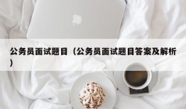 公务员面试题目（公务员面试题目答案及解析）