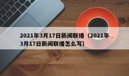 2021年3月17日新闻联播（2021年3月17日新闻联播怎么写）