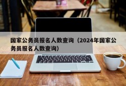 国家公务员报名人数查询（2024年国家公务员报名人数查询）