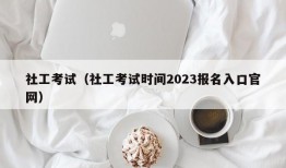 社工考试（社工考试时间2023报名入口官网）