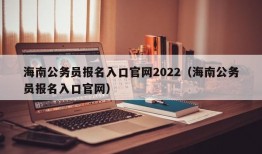 海南公务员报名入口官网2022（海南公务员报名入口官网）