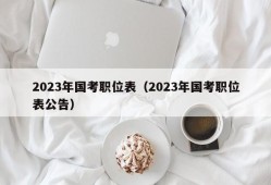 2023年国考职位表（2023年国考职位表公告）