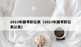 2023年国考职位表（2023年国考职位表公告）