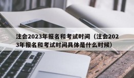 注会2023年报名和考试时间（注会2023年报名和考试时间具体是什么时候）