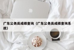 广东公务员成绩查询（广东公务员成绩查询系统）