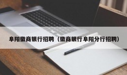 阜阳徽商银行招聘（徽商银行阜阳分行招聘）