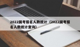 2022国考报名人数统计（2022国考报名人数统计查询）