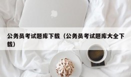 公务员考试题库下载（公务员考试题库大全下载）