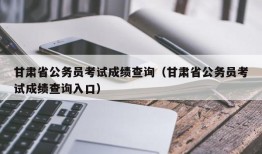 甘肃省公务员考试成绩查询（甘肃省公务员考试成绩查询入口）