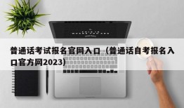 普通话考试报名官网入口（普通话自考报名入口官方网2023）