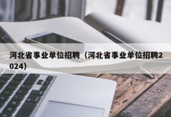 河北省事业单位招聘（河北省事业单位招聘2024）