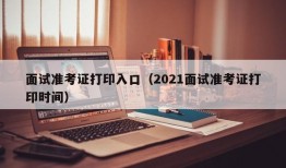 面试准考证打印入口（2021面试准考证打印时间）