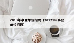 2013年事业单位招聘（20121年事业单位招聘）