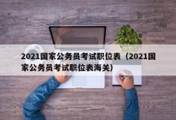 2021国家公务员考试职位表（2021国家公务员考试职位表海关）