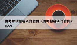 国考考试报名入口官网（国考报名入口官网2022）