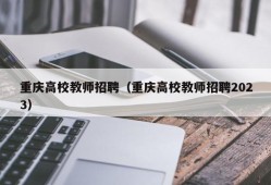 重庆高校教师招聘（重庆高校教师招聘2023）