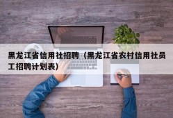 黑龙江省信用社招聘（黑龙江省农村信用社员工招聘计划表）